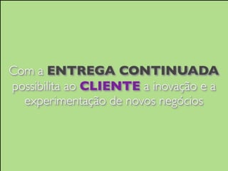 ENTREGA constante de
VALOR DE NEGÓCIO
e

desde o início

 