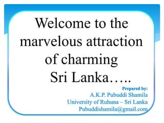 Welcome to the
marvelous attraction
of charming
Sri Lanka…..
 