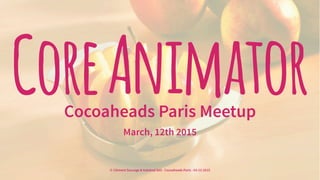 CoreAnimatorCocoaheads Paris Meetup
March, 12th 2015
© Clément Sauvage & Kalokod SAS - Cocoaheads Paris - 03-12-2015
 