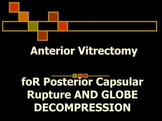 Anterior Vitrectomy
foR Posterior Capsular
Rupture AND GLOBE
DECOMPRESSION
 