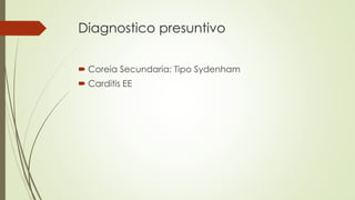 Diagnostico presuntivo
 Coreia Secundaria: Tipo Sydenham
 Carditis EE
 