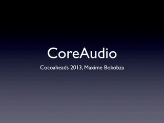 CoreAudio
Cocoaheads 2013, Maxime Bokobza
 