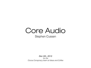 Core Audio
Stephen Cussen

Dec 6th, 2013
for the
Cocoa Conspiracy team at Ideas and Coffee

 