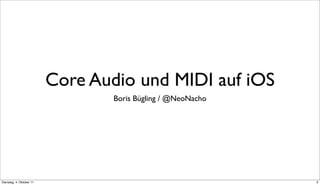 Core Audio und MIDI auf iOS
                                  Boris Bügling / @NeoNacho




Dienstag, 4. Oktober 11                                       2
 