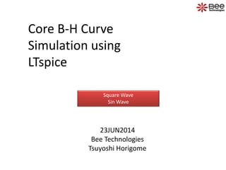 Core B-H Curve
Simulation using
LTspice
23JUN2014
Bee Technologies
Tsuyoshi Horigome
Square Wave
Sin Wave
 