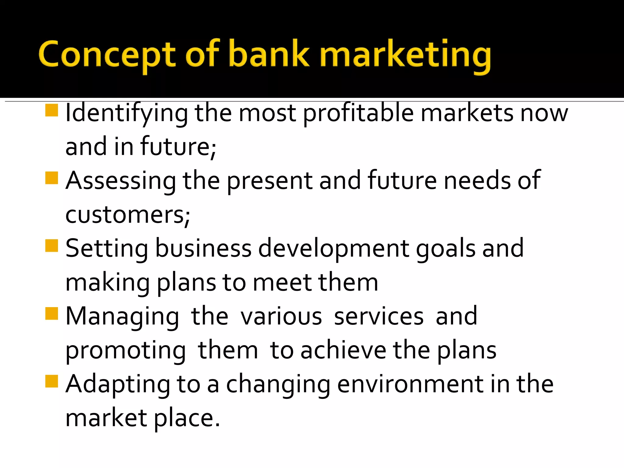  Identifying the most profitable markets now
  and in future;
 Assessing the present and future needs of
  customers;
 Setting business development goals and
  making plans to meet them
 Managing the various services and
  promoting them to achieve the plans
 Adapting to a changing environment in the
  market place.
 