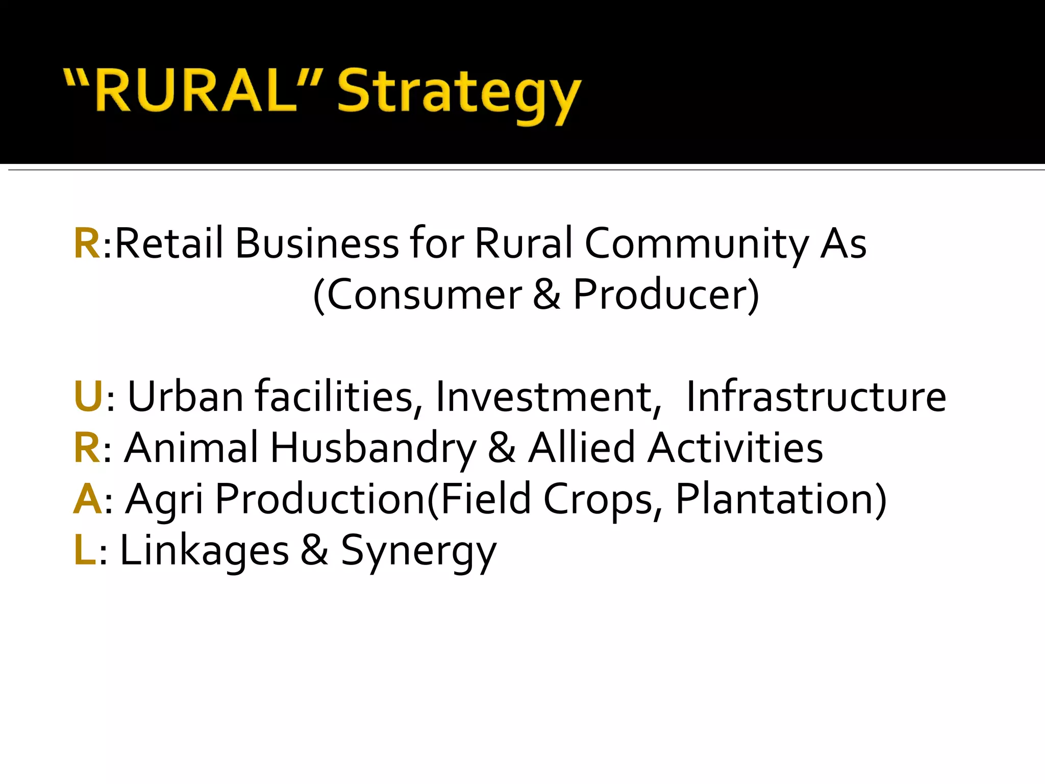 R:Retail Business for Rural Community As
             (Consumer & Producer)

U: Urban facilities, Investment, Infrastructure
R: Animal Husbandry & Allied Activities
A: Agri Production(Field Crops, Plantation)
L: Linkages & Synergy
 