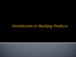 Introduction to Banking Products
 