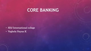 CORE BANKING
• SDJ International college
• Vaghela Nayan K
 
