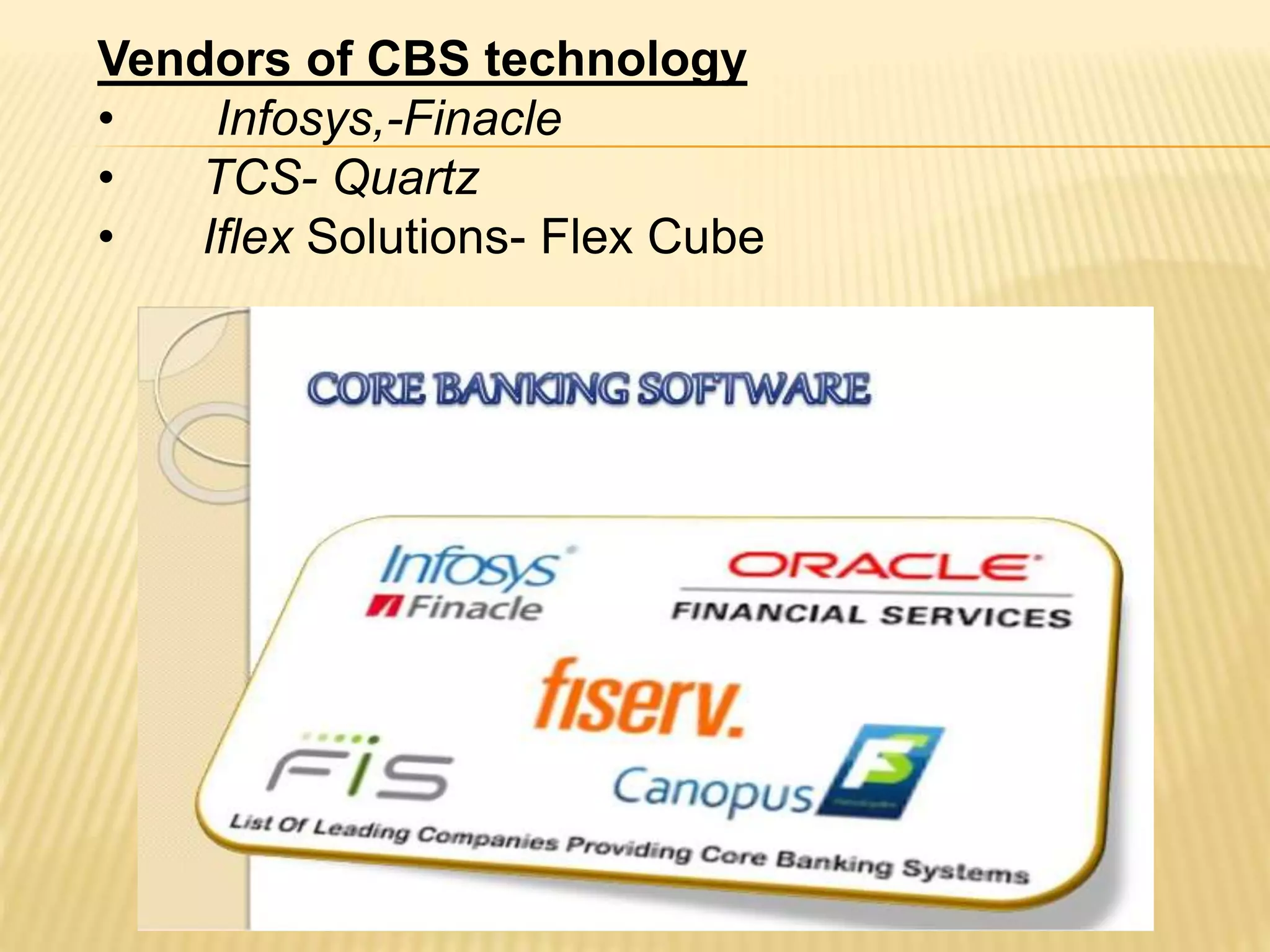 Vendors of CBS technology
• Infosys,-Finacle
• TCS- Quartz
• Iflex Solutions- Flex Cube
 