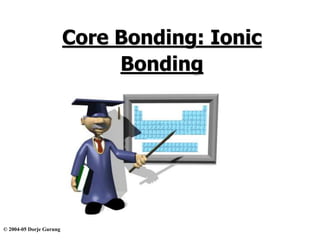 © 2004-05 Dorje Gurung
Core Bonding: Ionic
Bonding
 