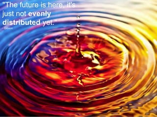 "The future is here, it's
just not evenly
distributed yet."
- Gibson
 