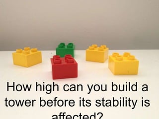 How high can you build a
tower before its stability is
 