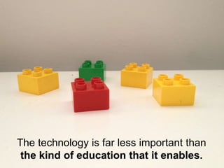The technology is far less important than
 the kind of education that it enables.
 