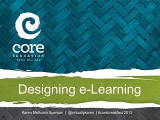 Designing e-Learning
Karen Melhuish Spencer | @virtuallykaren | #corebreakfast 2013
 