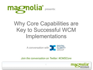presents:




Why Core Capabilities are
Key to Successful WCM
   Implementations
      A conversation with



  Join the conversation on Twitter: #CMSCore

                      1
 
