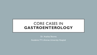 CORE CASES IN
GASTROENTEROLOGY
Dr. Anahita Sharma
Academic FY1,Aintree University Hospital
 