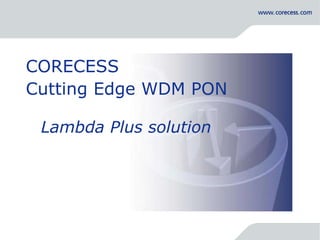 Simply Connecting the World CORECESS   Cutting Edge WDM PON  Lambda Plus solution 