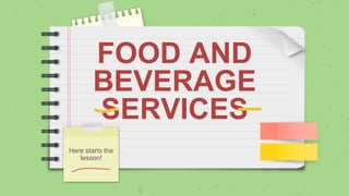 FOOD AND
BEVERAGE
SERVICES
Here starts the
lesson!
 