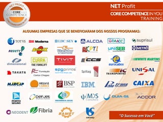 ALGUMAS EMPRESAS QUE SE BENEFICIARAM DOS NOSSOS PROGRAMAS:




                                   CORE COMPETENCE S ucesso em
                                            “O Sucesso em Você”
                                                             Você
 