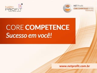 www.netprofit.com.br
CORE COMPETENCE S ucesso em
                       Você
 