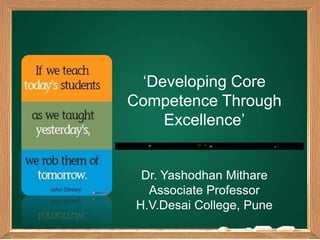 ‘Developing Core
Competence Through
Excellence’
Dr. Yashodhan Mithare
Associate Professor
H.V.Desai College, Pune
 