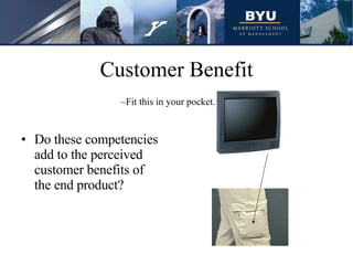 Customer Benefit Do these competencies add to the perceived customer benefits of the end product? Fit this in your pocket. 