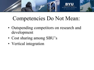 Competencies Do Not Mean:  Outspending competitors on research and development Cost sharing among SBU’s Vertical integration 