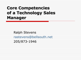 Core Competencies of a Technology Sales Manager Ralph Stevens [email_address] 205/873-1946 