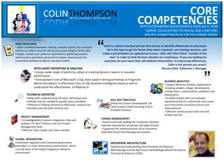 COLINTHOMPSONBUSINESS INTELLIGENCE SPECIALIST
CORE
COMPETENCIESWITH OUTSTANDING ACHIEVEMENTS OVER AN 11 YEAR
CAREER, COLIN OFFERS TECHNICAL AND FUNCTION-
SPECIFIC COMPETENCIES IN THE FOLLOWING AREAS:
Colin is a detail-oriented person that strives to identify efficiencies in processes.
He is the type to get his hands dirty when required, run training sessions, and
make a presentation on updated processes. Colin will often think "outside of the
box" in order to find the best solution to a task/issue. If you are looking for
someone on your team that will dedicate themselves to improving efficiencies,
Colin is the person you want!!
Narciso (Pat) Patterson | Manager
“ “
ENTERPRISE ARCHITECTURE
Experienced understanding the Enterprise Architecture
Methodology and the Big Picture methodology behind the Service
Oriented Architecture (SOA)
OBIEE DEVELOPER
• OBIEE Certified Developer creating complex reports for scorecard
metrics as a direct result of the structure and integrity of the data
• Design, analyze and perform requirements gathering sessions
with business operations personnel to obtain requirements for
customized dashboard reports and data models
TECHNICAL EXPERTISE
•Adept with understanding the tools, techniques and
methods that are needed to quickly solve a problem
• Effective in finding solutions to effectively produce the
intended outcome with minimal cost
PROJECT MANAGEMENT
• Knowledgeable of system Integration, data and
analysis, ITIL Best Practices and core Project
Management Skills
• Effective Team Leader and Team member
GLOBAL INTEGRATION
Understand regulatory and corporate governance
principles in a multi-dimensional environment, which
is at the heart of the Global Integration Network
environment
SDLC BEST PRACTICES
Follow the System Development Life
Cycle process model ensuring End-to-
End Best Practices
BUSINESS ANALYTICS
• Support Business Analytics Applications
including analysis, design, development,
configuration, customization, validation and
deployment
• A skilled Analyst who can evaluate
operational data to understand root causes
and recommend corrective actions and
improvements
• Effective communicator with oral and
written skill set
CHANGE MANAGEMENT
• Experienced with leading the Corporate initiative
towards new business processes and opportunities
• Supported the implementation of an Enterprise
wide Real Estate Data Management system
INTELLIGENT REPORTING & ANALYSIS
• Using a wide range of platforms, adept at creating dynamic reports to visualize
performance
• Participated in one of Microsoft ‘s SQL most award training workshops at Pragmatic
Works Foundation to effectively train on SQL Business Intelligence Stack as well as
understand the effectiveness of BIXpress 4
 