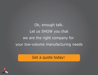 Faster Parts. Your Way.™
Ok, enough talk.
Let us SHOW you that
we are the right company for
your low-volume manufacturing needs
Get a quote today!
© Xcentric Mold & Engineering. All rights reserved
 