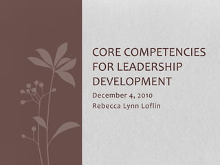 December 4, 2010 Rebecca Lynn Loflin Core Competencies for Leadership Development 