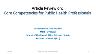 Article Review on:
Core Competencies for Public Health Professionals
Mohammad Aslam Shaiekh
MPH – 3rd Batch
School of Health and Allied Sciences (SHAS)
Pokhara University (P.U)
17/6/2018 Aslam Aman_MPH_3rd Batch_SHAS_PU
 