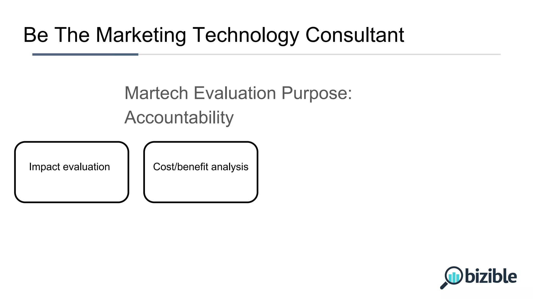 Be The Marketing Technology Consultant
Impact evaluation Cost/benefit analysis
Martech Evaluation Purpose:
Accountability
 