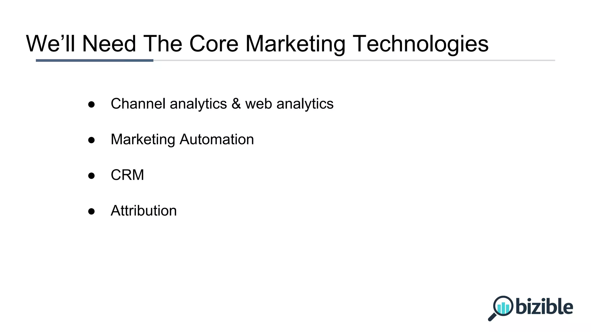 We’ll Need The Core Marketing Technologies
● Channel analytics & web analytics
● Marketing Automation
● CRM
● Attribution
 