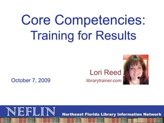 Core Competencies: Training for Results Lori Reed librarytrainer.com October 7, 2009 