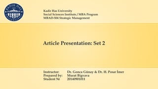 Article Presentation: Set 2
Instructor: Dr. Gonca Günay & Dr. H. Pınar İmer
Prepared by: Murat Bigvava
Student № 20140901011
Kadir Has University
Social Sciences Institute / MBA Program
MBAD-504 Strategic Management
 