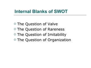 Internal Blanks of SWOT The Question of Valve The Question of Rareness The Question of Imitability The Question of Organization 