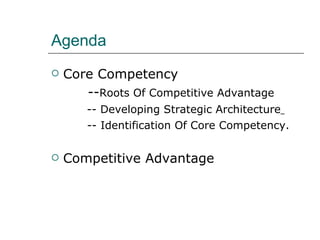 Agenda Core Competency   -- Roots Of Competitive Advantage   -- Developing Strategic Architecture     -- Identification Of Core Competency. Competitive Advantage 