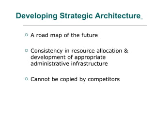 Developing Strategic Architecture   A road map of the future Consistency in resource allocation & development of appropriate administrative infrastructure  Cannot be copied by competitors  