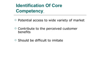 Identification Of Core Competency   Potential access to wide variety of market Contribute to the perceived customer benefits Should be difficult to imitate  