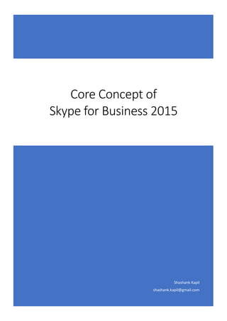 Shashank Kapil
shashank.kapil@gmail.com
Core Concept of
Skype for Business 2015
 