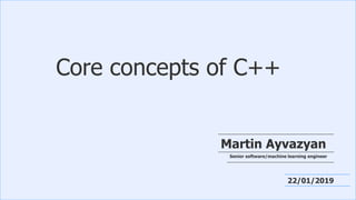 Restricted © 2017 Mentor Graphics Corporation
1
Core concepts of C++
Martin Ayvazyan
22/01/2019
Senior software/machine learning engineer
 
