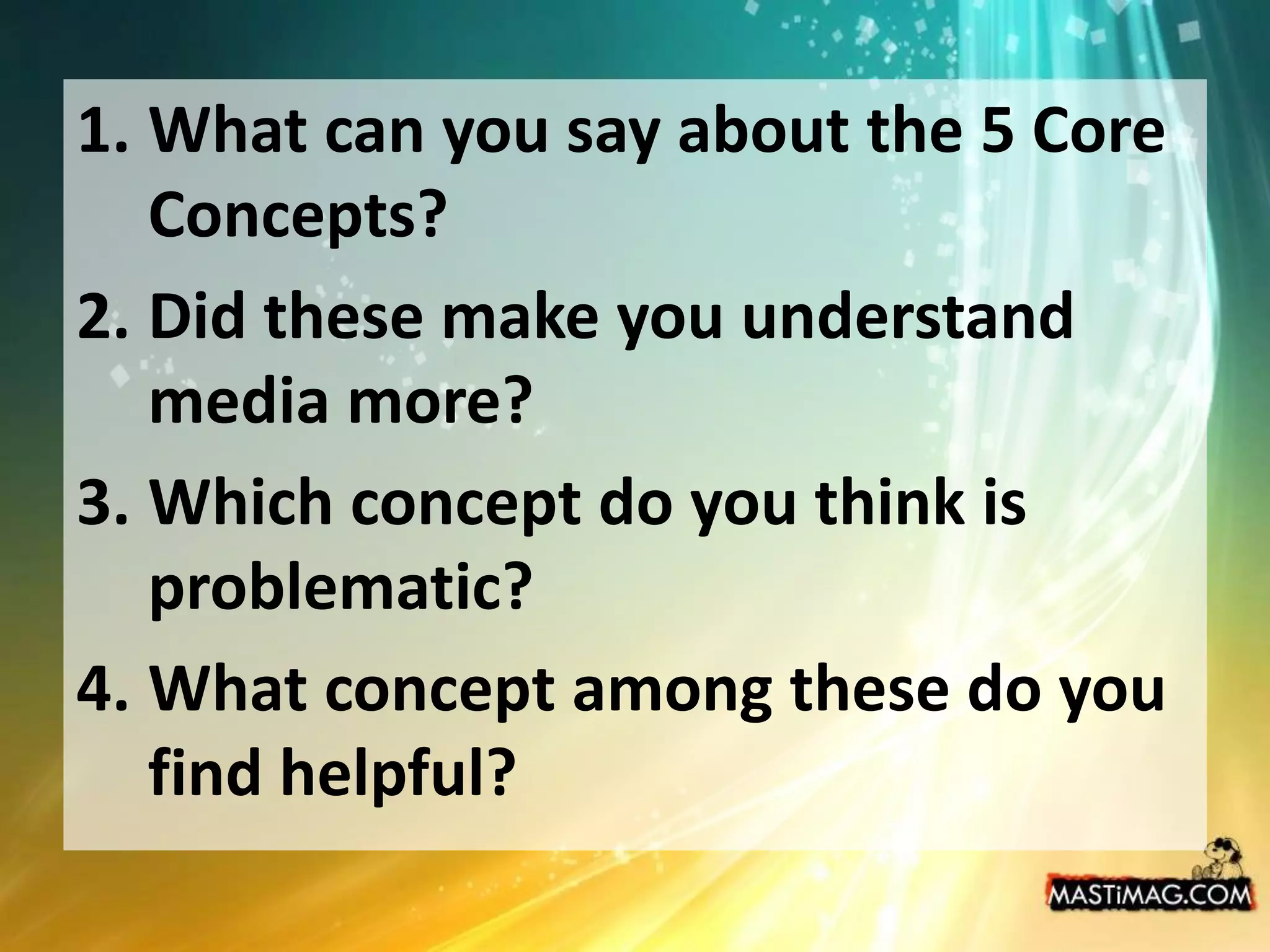 What can you say about the 5 Core Concepts?Did these make you understand media more?Which concept do you think is problematic?What concept among these do you find helpful?