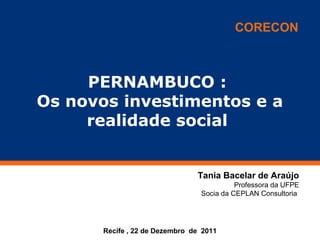 Clique para editar o estilo
do título mestre
Recife , 22 de Dezembro de 2011
PERNAMBUCO :
Os novos investimentos e a
realidade social
Tania Bacelar de Araújo
Professora da UFPE
Socia da CEPLAN Consultoria
CORECON
 