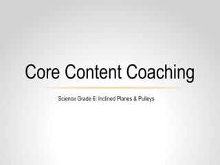 Science Grade 6: Inclined Planes & Pulleys
Core Content Coaching
 