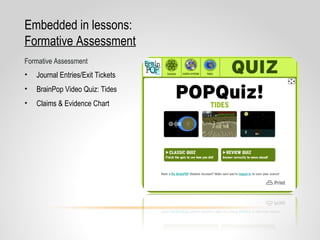 • Journal Entries/Exit Tickets
• BrainPop Video Quiz: Tides
• Claims & Evidence Chart
Embedded in lessons:
Formative Assessment
Formative Assessment
 