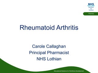 Rheumatoid Arthritis Carole Callaghan Principal Pharmacist NHS Lothian 