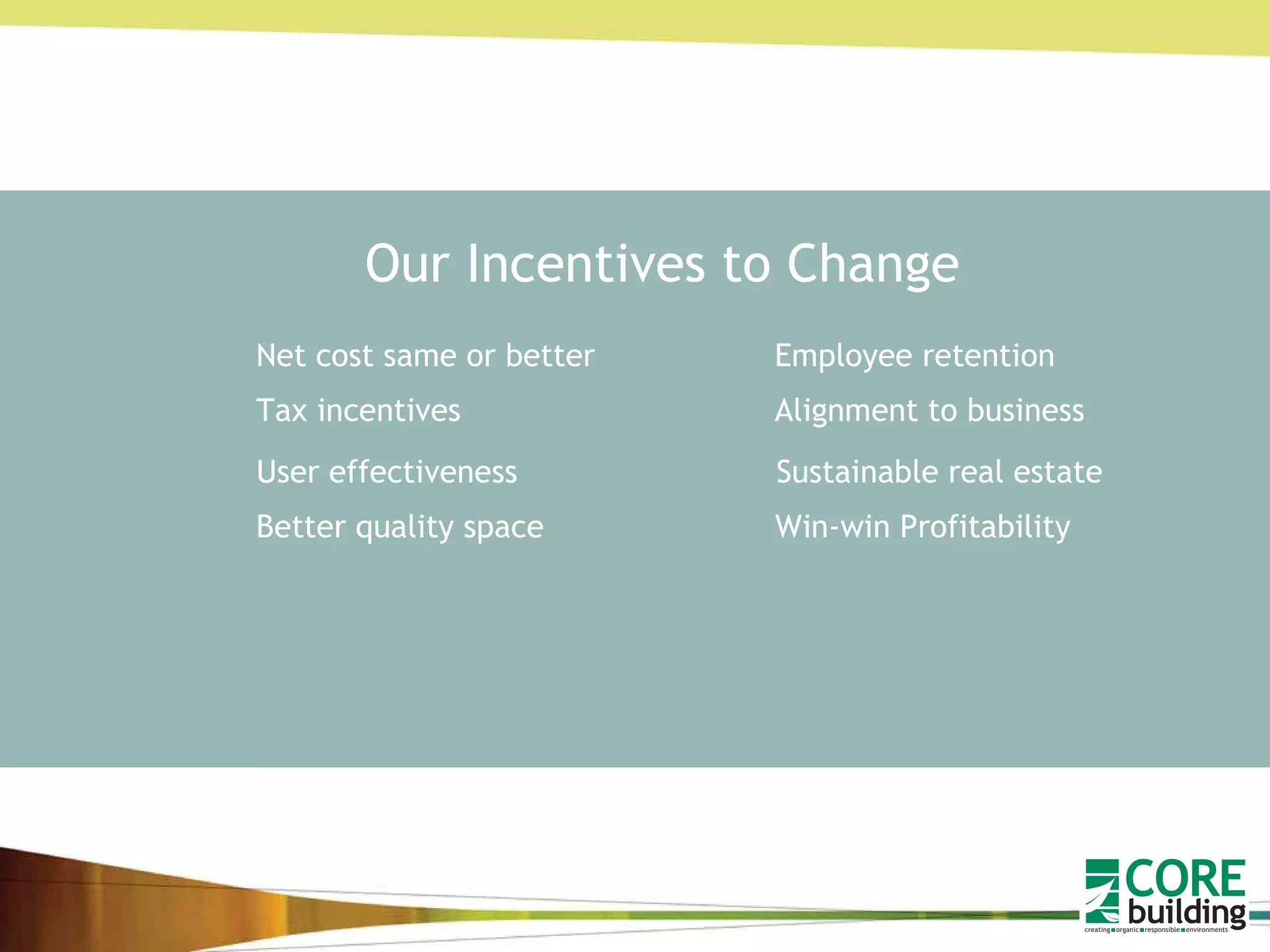 Our Incentives to Change Net cost same or better Better quality space Employee retention Tax incentives Sustainable real estate  User effectiveness Win-win Profitability Alignment to business 