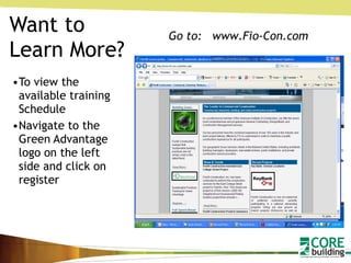 Want to Learn More? To view the available training Schedule Navigate to the Green Advantage logo on the left side and click on register Go to:  www.Fio-Con.com 